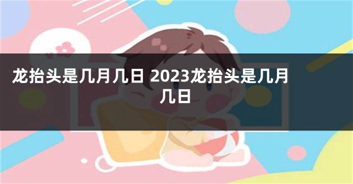 龙抬头是几月几日 2023龙抬头是几月几日