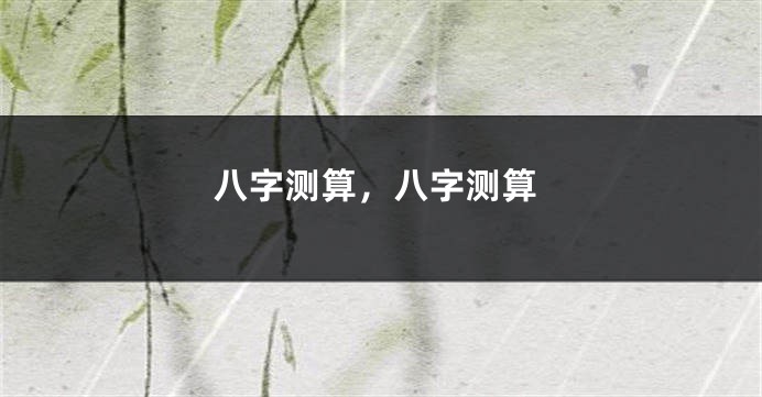 八字测算，八字测算