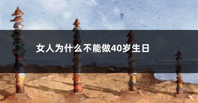 女人为什么不能做40岁生日