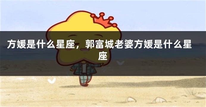 方媛是什么星座，郭富城老婆方媛是什么星座