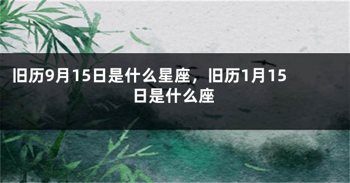 旧历9月15日是什么星座，旧历1月15日是什么座