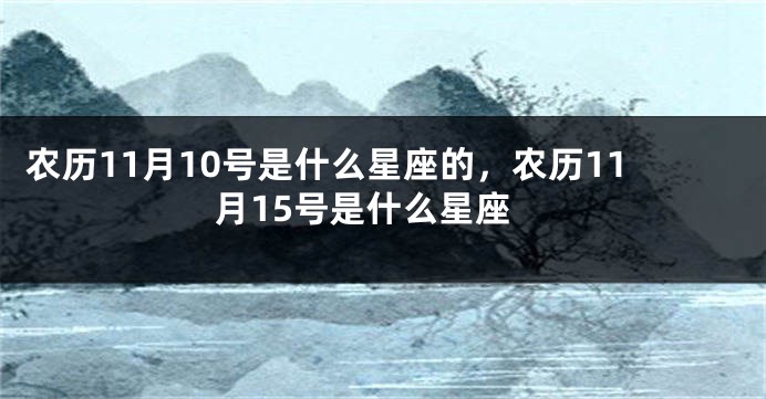 农历11月10号是什么星座的，农历11月15号是什么星座