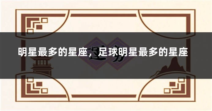 明星最多的星座，足球明星最多的星座