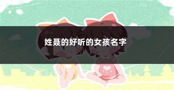 姓聂的好听的女孩名字