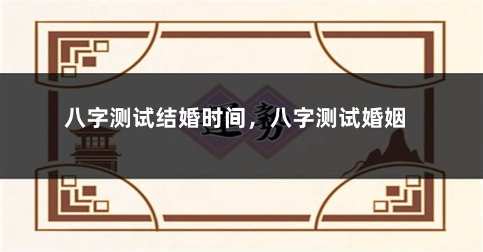 八字测试结婚时间，八字测试婚姻