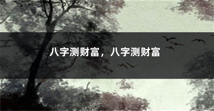 八字测财富，八字测财富