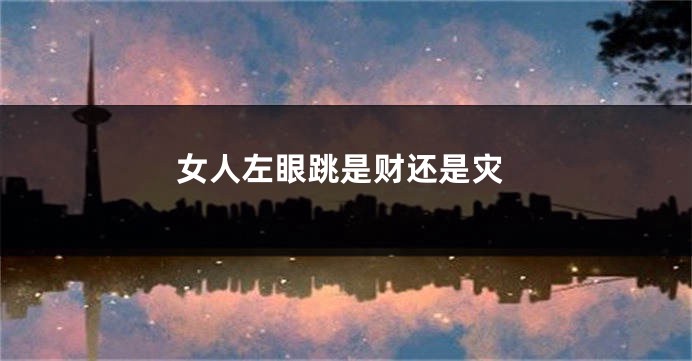 女人左眼跳是财还是灾