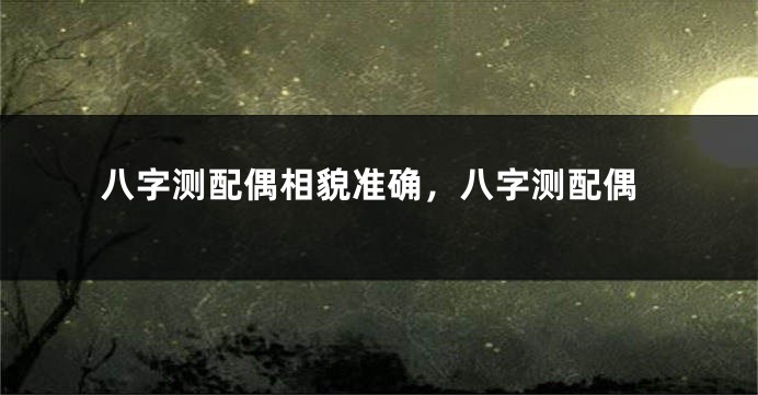 八字测配偶相貌准确，八字测配偶