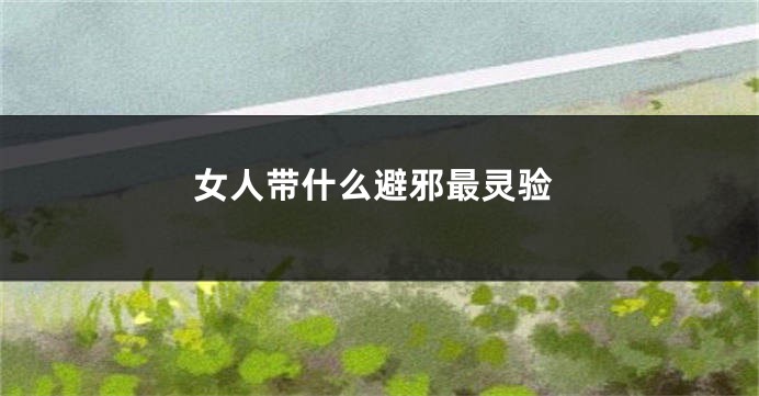 女人带什么避邪最灵验