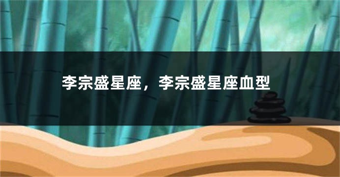 李宗盛星座，李宗盛星座血型