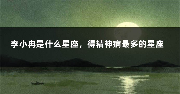 李小冉是什么星座，得精神病最多的星座