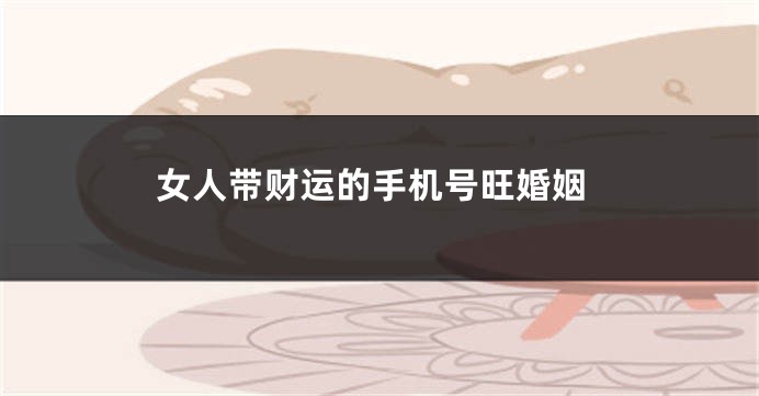 女人带财运的手机号旺婚姻