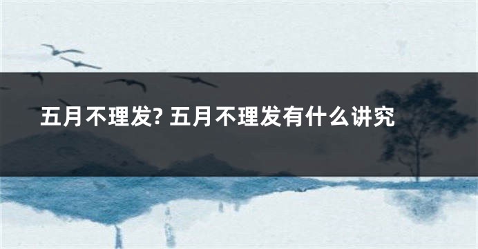 五月不理发? 五月不理发有什么讲究