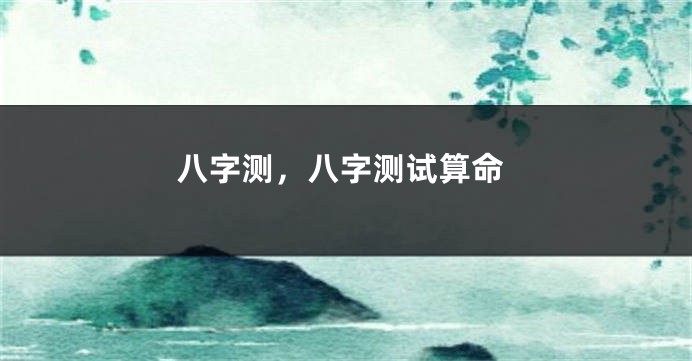 八字测，八字测试算命