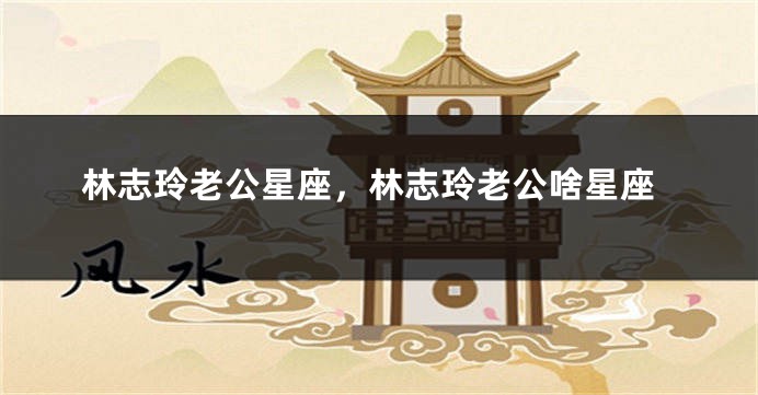 林志玲老公星座，林志玲老公啥星座