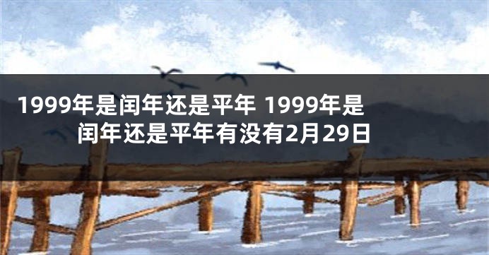 1999年是闰年还是平年 1999年是闰年还是平年有没有2月29日