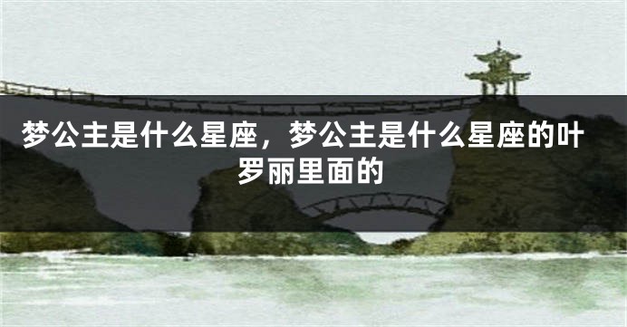 梦公主是什么星座，梦公主是什么星座的叶罗丽里面的