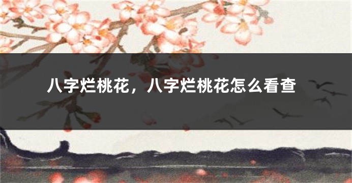 八字烂桃花，八字烂桃花怎么看查