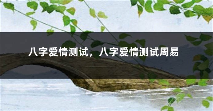 八字爱情测试，八字爱情测试周易