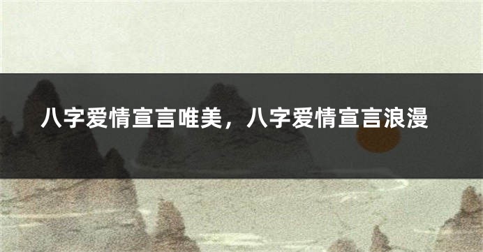 八字爱情宣言唯美，八字爱情宣言浪漫