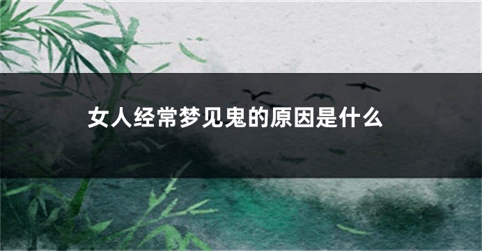 女人经常梦见鬼的原因是什么