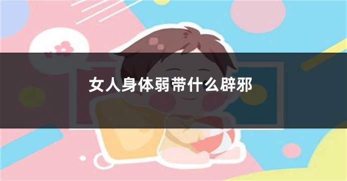 女人身体弱带什么辟邪