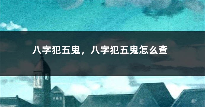 八字犯五鬼，八字犯五鬼怎么查