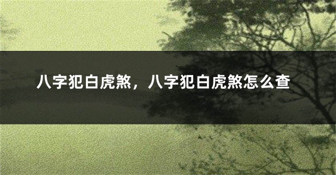 八字犯白虎煞，八字犯白虎煞怎么查