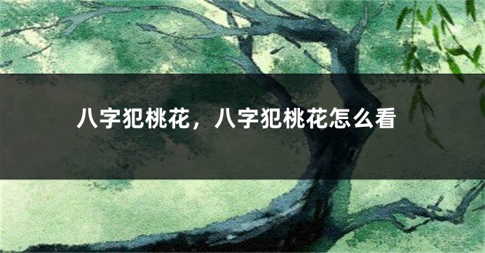 八字犯桃花，八字犯桃花怎么看