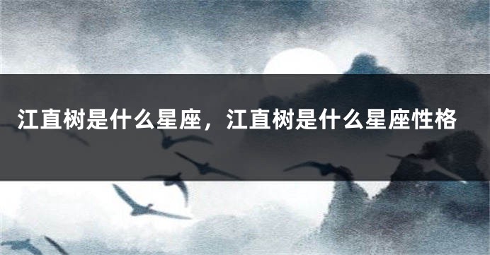 江直树是什么星座，江直树是什么星座性格