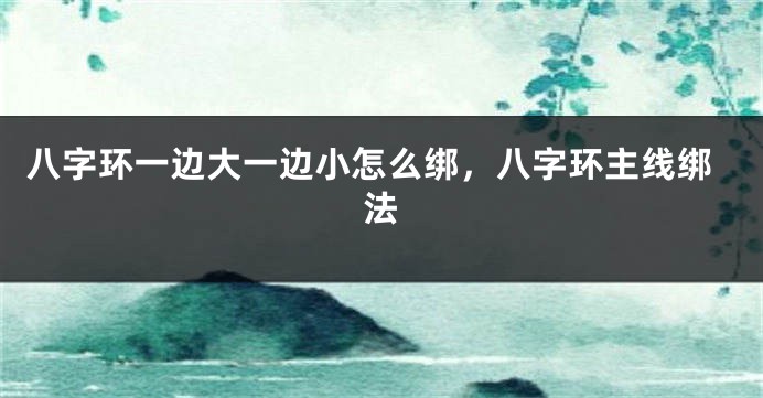 八字环一边大一边小怎么绑，八字环主线绑法
