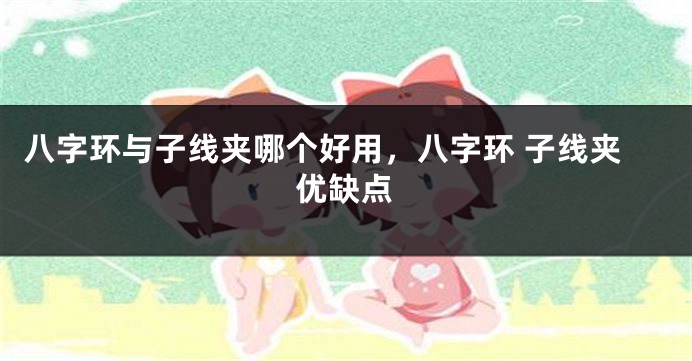 八字环与子线夹哪个好用，八字环 子线夹优缺点