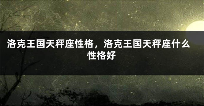洛克王国天秤座性格，洛克王国天秤座什么性格好