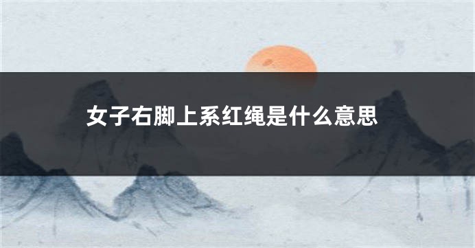 女子右脚上系红绳是什么意思