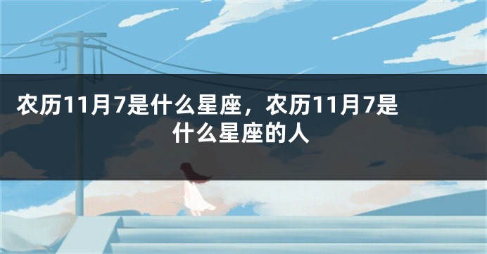 农历11月7是什么星座，农历11月7是什么星座的人