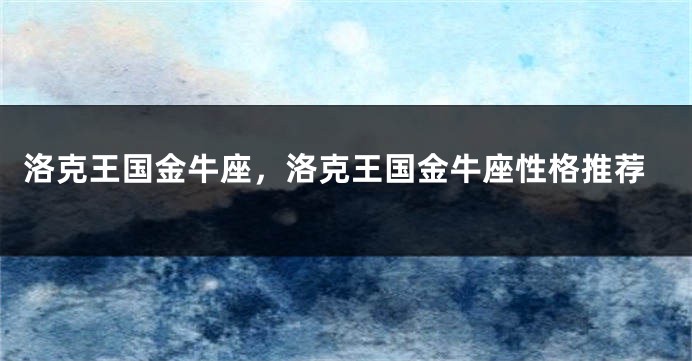 洛克王国金牛座，洛克王国金牛座性格推荐