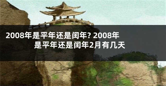 2008年是平年还是闰年? 2008年是平年还是闰年2月有几天