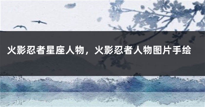 火影忍者星座人物，火影忍者人物图片手绘