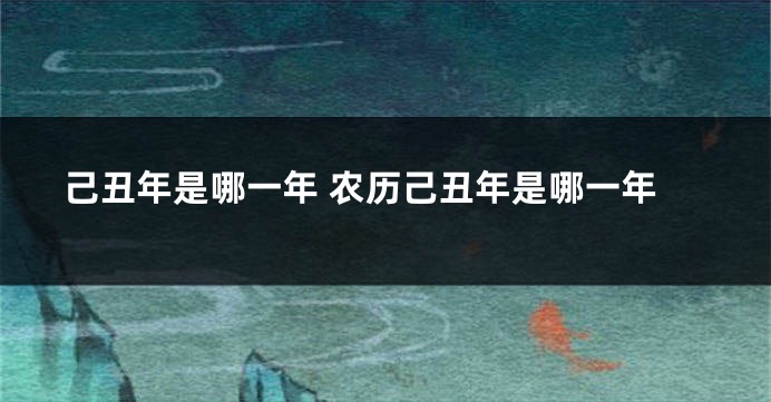 己丑年是哪一年 农历己丑年是哪一年