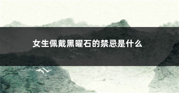 女生佩戴黑曜石的禁忌是什么