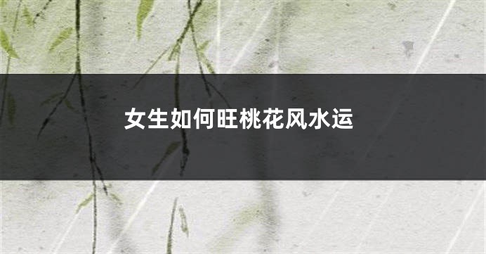 女生如何旺桃花风水运