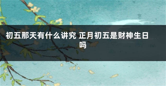 初五那天有什么讲究 正月初五是财神生日吗