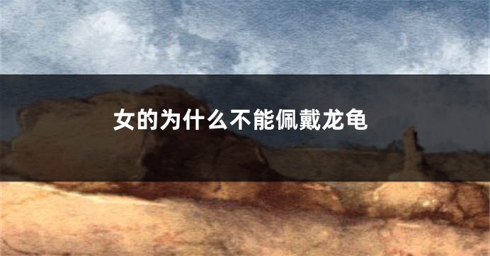 女的为什么不能佩戴龙龟