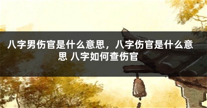 八字男伤官是什么意思，八字伤官是什么意思 八字如何查伤官