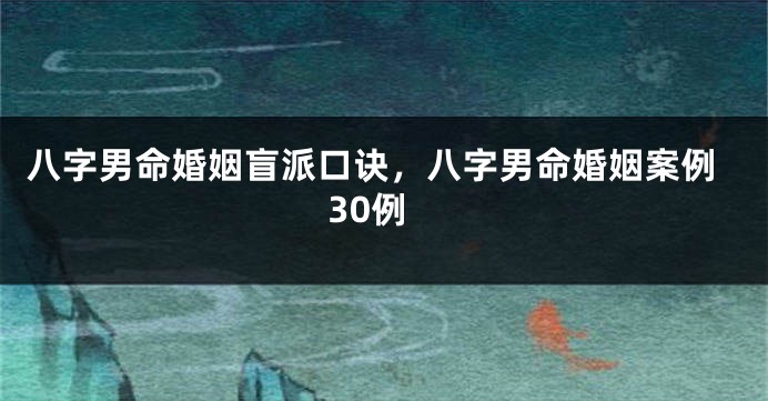 八字男命婚姻盲派口诀，八字男命婚姻案例30例