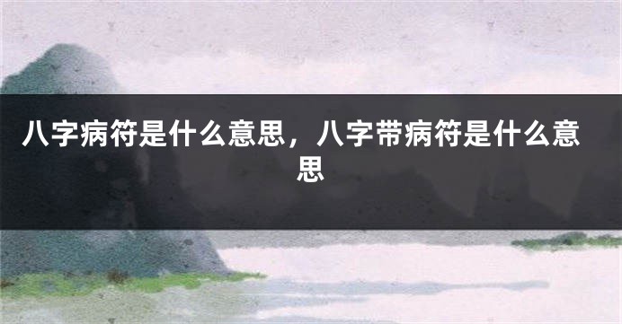 八字病符是什么意思，八字带病符是什么意思