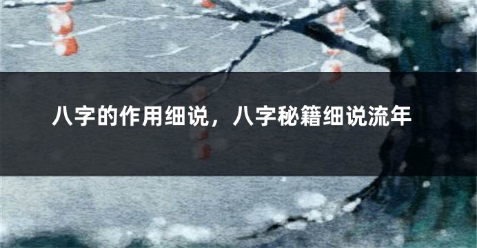 八字的作用细说，八字秘籍细说流年