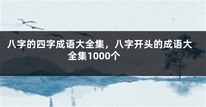 八字的四字成语大全集，八字开头的成语大全集1000个