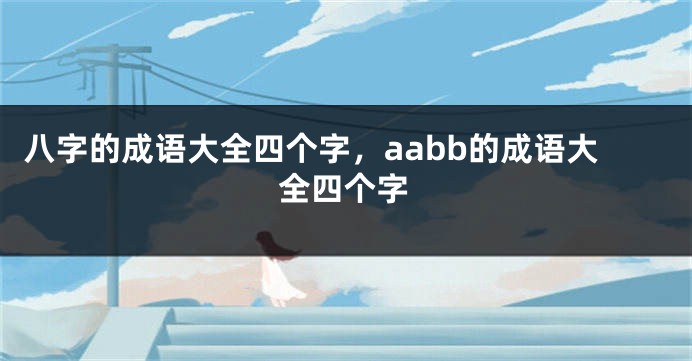 八字的成语大全四个字，aabb的成语大全四个字