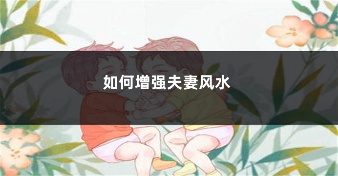 如何增强夫妻风水